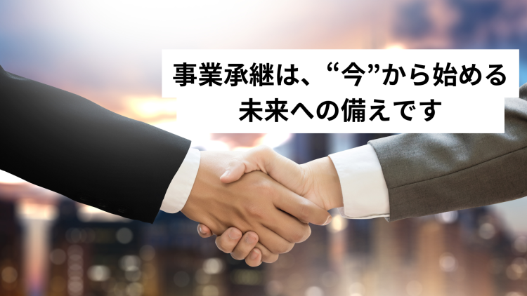 「まだ早い」と思っていませんか？――事業承継は、“今”から始める未来への備えです