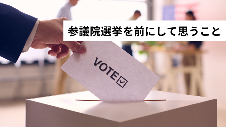 参議院選挙を前にして思うこと