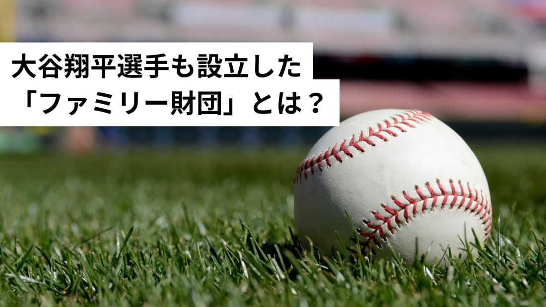 大谷翔平選手も設立した「ファミリー財団」とは？─日米の数字が語る、次世代へ想いを遺す「仕組み」の文化