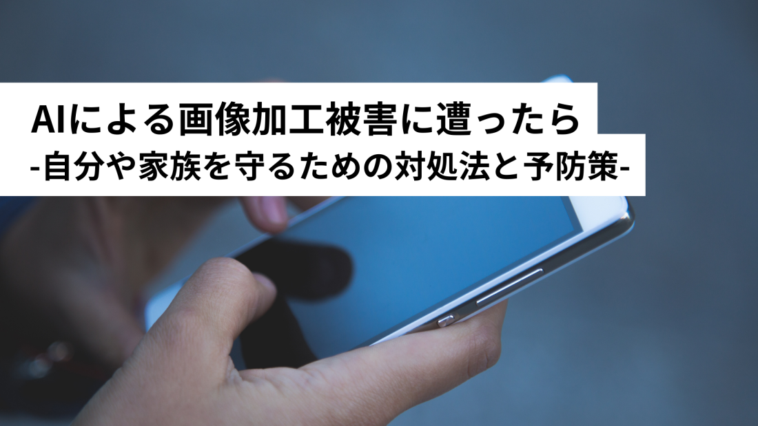 AIによる画像加工被害に遭ったら――自分や家族を守るための対処法と予防策